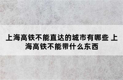 上海高铁不能直达的城市有哪些 上海高铁不能带什么东西